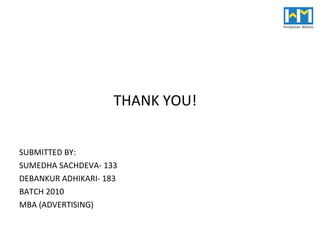 THANK YOU!  SUBMITTED BY:  SUMEDHA SACHDEVA- 133 DEBANKUR ADHIKARI- 183 BATCH 2010 MBA (ADVERTISING) 