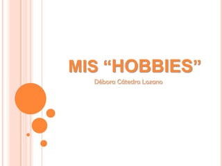 MIS “HOBBIES” Débora Cátedra Lozano 