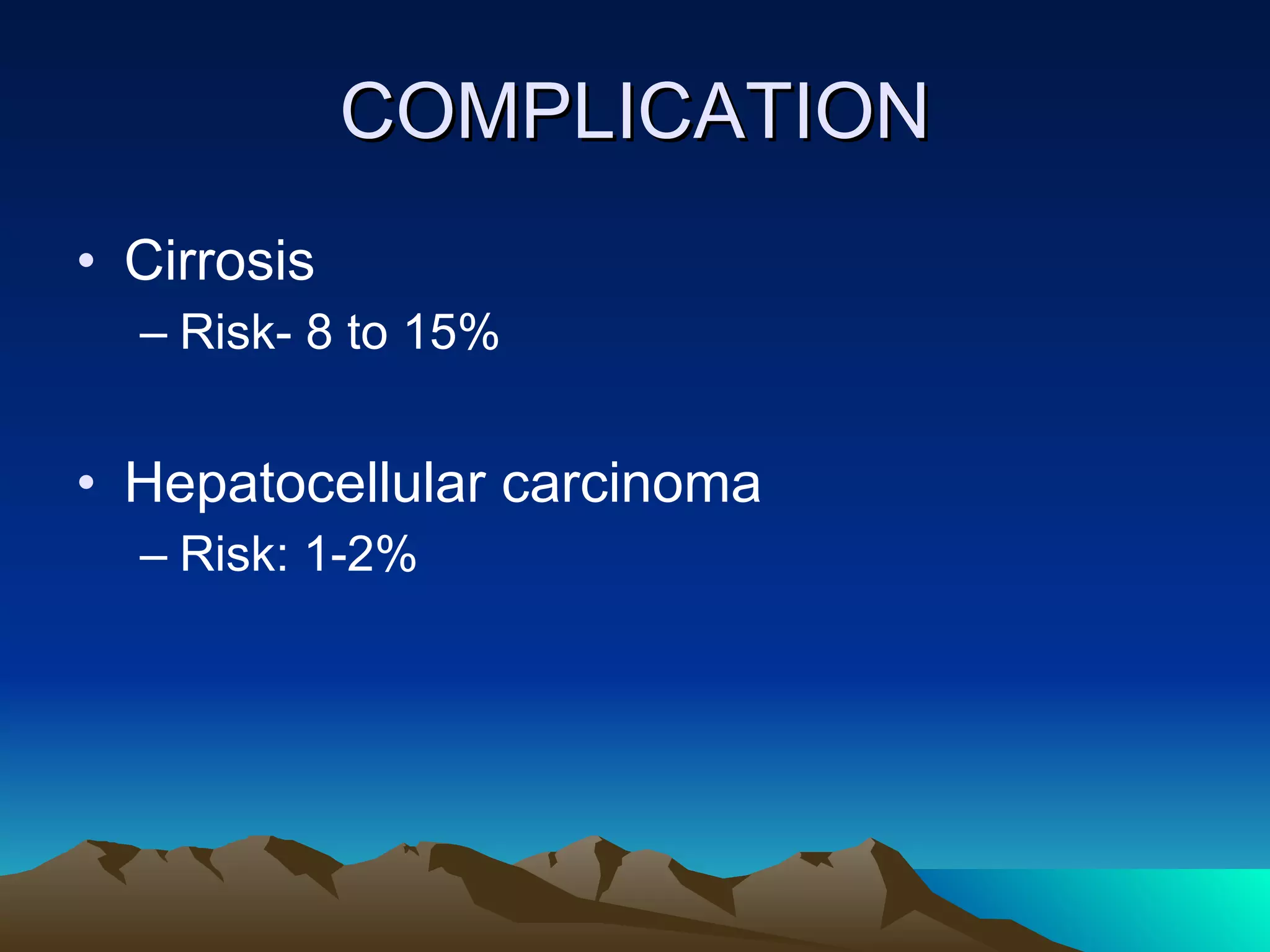 COMPLICATION Cirrosis  Risk- 8 to 15% Hepatocellular carcinoma Risk: 1-2% 