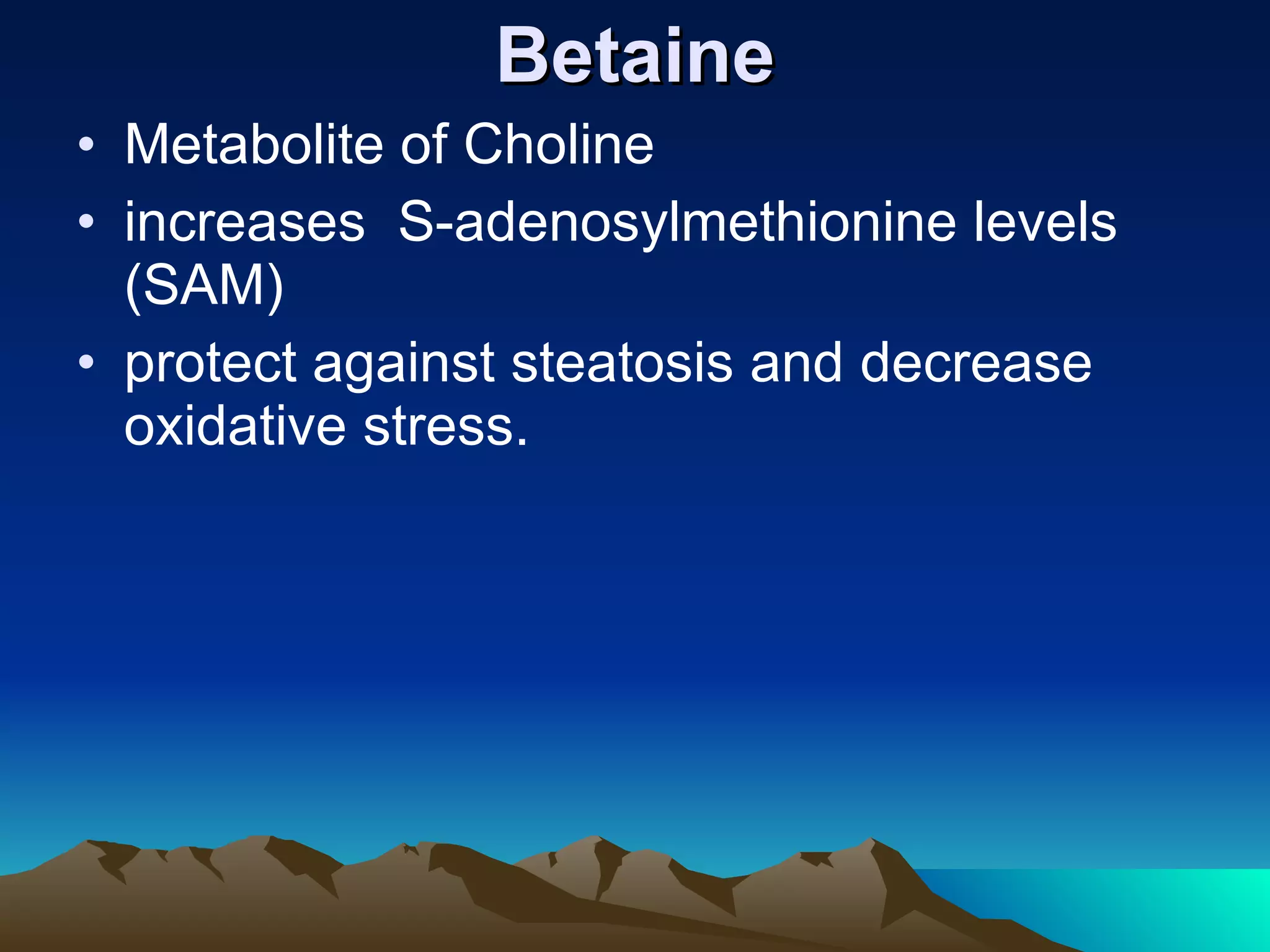 Betaine Metabolite of Choline increases  S-adenosylmethionine levels (SAM)  protect against steatosis and decrease oxidative stress.  