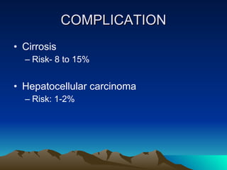 COMPLICATION Cirrosis  Risk- 8 to 15% Hepatocellular carcinoma Risk: 1-2% 