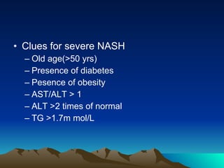 Clues for severe NASH Old age(>50 yrs) Presence of diabetes Pesence of obesity AST/ALT > 1 ALT >2 times of normal TG >1.7m mol/L 