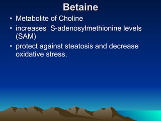 Betaine Metabolite of Choline increases  S-adenosylmethionine levels (SAM)  protect against steatosis and decrease oxidative stress.  