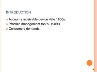 INTRODUCTION
  Accounts receivable device -late 1960s.


 Practice management tool’s- 1989’s

 Consumers demands
 