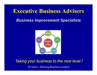 Executive Business Advisers
 Business Improvement Specialists




Taking your business to the next level !
       25 Years – Advising Business Leaders
 