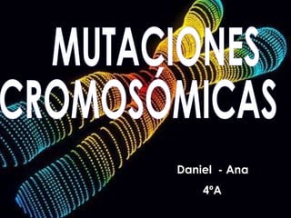 MUTACIONES CROMOSÓMICAS Daniel  - Ana  4ºA 