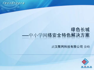 绿色长城
——中小学网络安全特色解决方案

      武汉聚网科技有限公司 姜峰
 