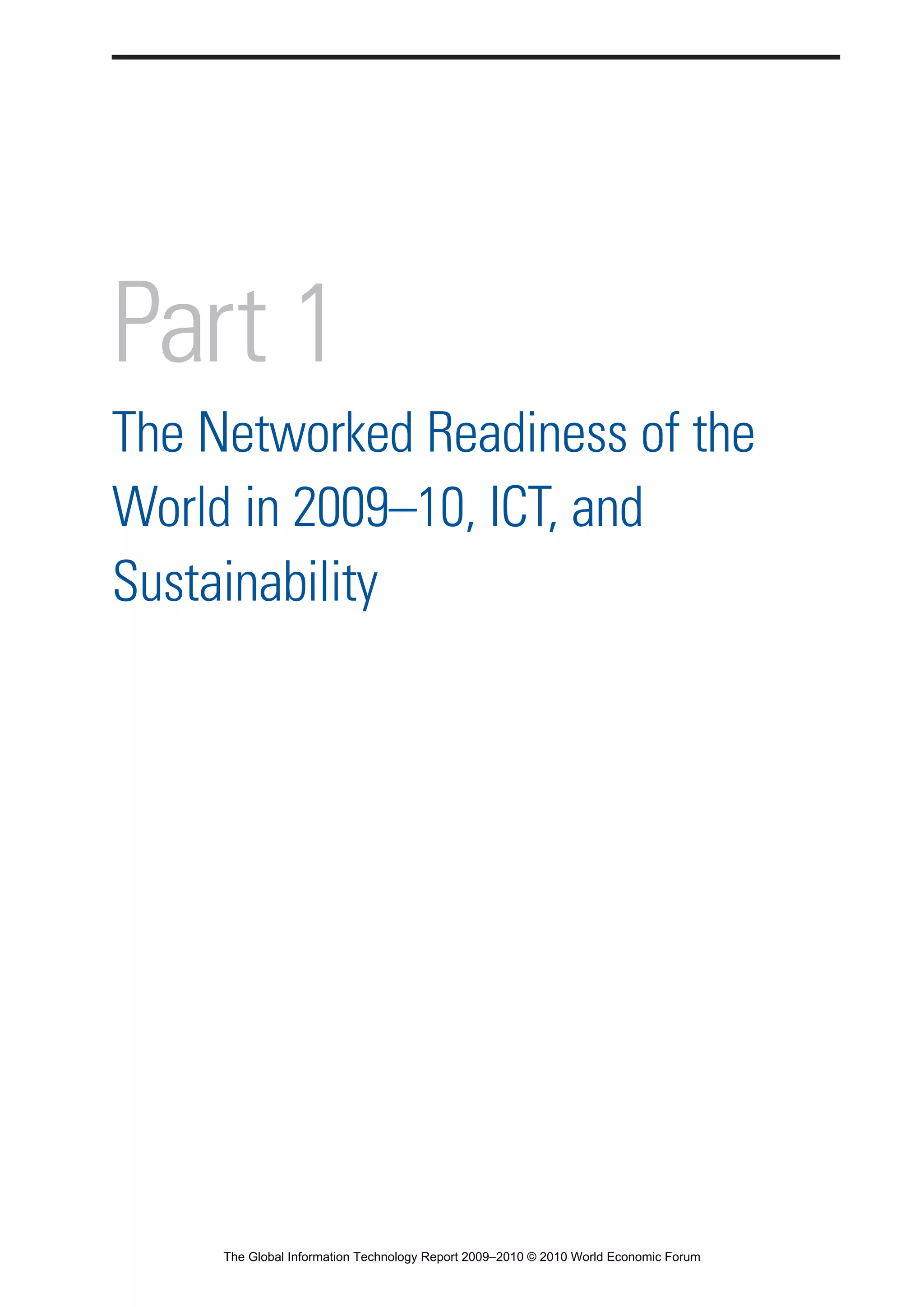 Part 1
The Networked Readiness of the
World in 2009–10, ICT, and
Sustainability
Part 1.r2 3/2/10 4:40 AM Page 1
The Global Information Technology Report 2009–2010 © 2010 World Economic Forum
 