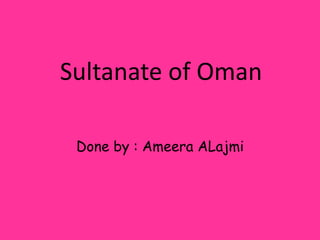 Sultanate of Oman Done by : AmeeraALajmi 