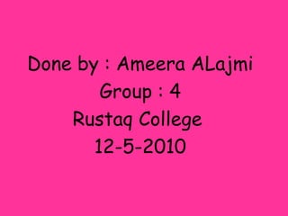 Done by : AmeeraALajmiGroup : 4Rustaq College 12-5-2010