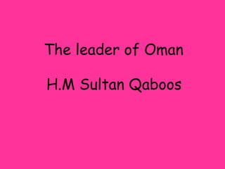 The leader of Oman  H.M Sultan Qaboos