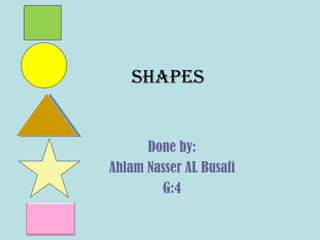 shapes Done by: Ahlam Nasser AL Busafi G:4 