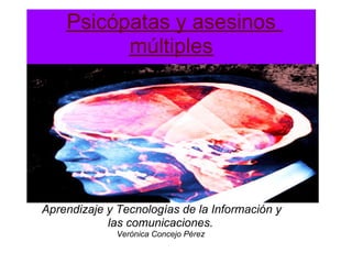 Psicópatas y asesinos
          múltiples




Aprendizaje y Tecnologías de la Información y
            las comunicaciones.
              Verónica Concejo Pérez
 