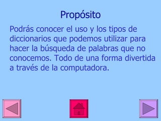 Propósito Podrás conocer el uso y los tipos de diccionarios que podemos utilizar para hacer la búsqueda de palabras que no conocemos. Todo de una forma divertida a través de la computadora. 