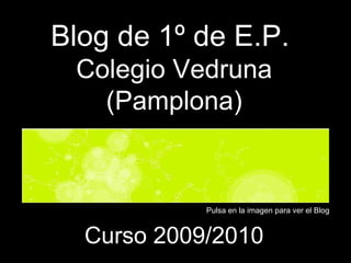 Blog de 1º de E.P.  Colegio Vedruna (Pamplona) Curso 2009/2010 Pulsa en la imagen para ver el Blog 