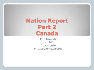 Nation ReportPart 2Canada Josh Miranda Hist 141 Dr. Arguello W 11:00AM-12:00PM 