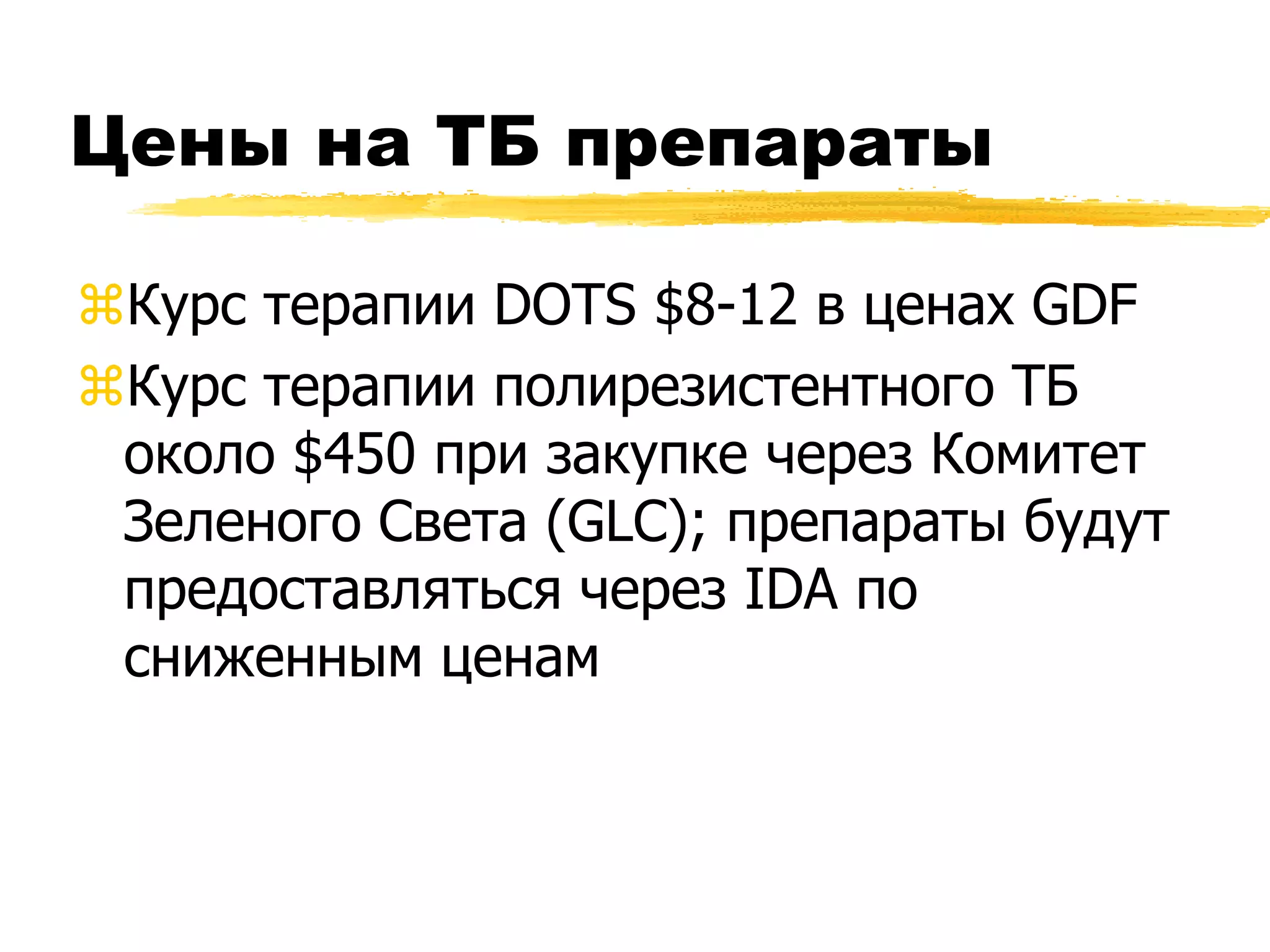 Цены на ТБ препараты

Курс терапии DOTS $8-12 в ценах GDF
Курс терапии полирезистентного ТБ
 около $450 при закупке через Комитет
 Зеленого Света (GLC); препараты будут
 предоставляться через IDA по
 сниженным ценам
 
