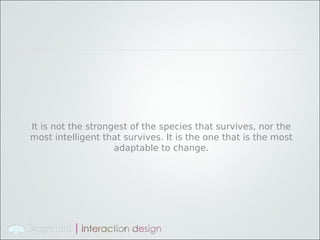 It is not the strongest of the species that survives, nor the
most intelligent that survives. It is the one that is the most
                    adaptable to change.
 
