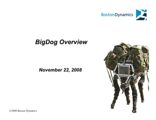 BigDog Overview



                        November 22, 2008




©2008 Boston Dynamics
 