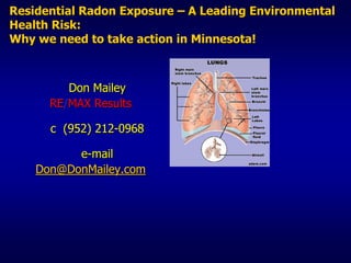 Residential Radon Exposure – A Leading Environmental Health Risk: Why we need to take action in Minnesota! Don Mailey RE/MAXResultsc  (952) 212-0968e-mail Don@DonMailey.com 