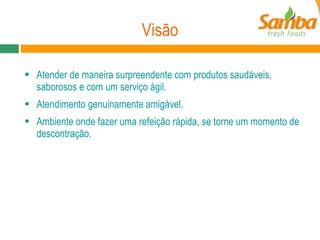 Visão Atender de maneira surpreendente com produtos saudáveis, saborosos e com um serviço ágil. Atendimento genuinamente amigável. Ambiente onde fazer uma refeição rápida, se torne um momento de descontração. 