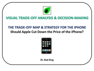 Inexpensively Leapfrogging the Competition THE TRADE-OFF MAP & STRATEGY FOR THE IPHONEShould Apple Cut Down the Price of the iPhone?  Dr. Rod King 