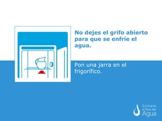 No dejes el grifo abierto para que se enfríe el agua. Pon una jarra en el frigorífico.  