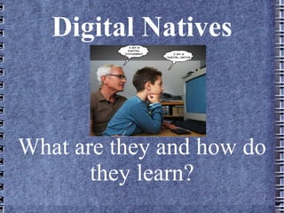 Digital Natives



What are they and how do
       they learn?
 