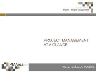 PROJECT MANAGEMENT
AT A GLANCE




       Ed van de Griend - 25/5/2009
 