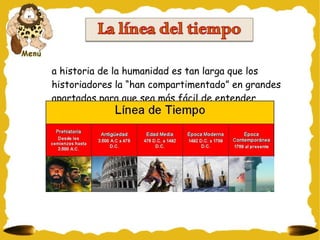 La historia de la humanidad es tan larga que los historiadores la “han compartimentado” en grandes apartados para que sea más fácil de entender. 