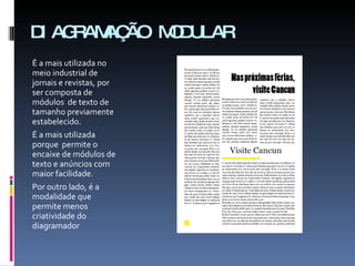 DIAGRAMAÇÃO MODULAR É a mais utilizada no meio industrial de jornais e revistas, por ser composta de módulos  de texto de tamanho previamente estabelecido. É a mais utilizada porque  permite o encaixe de módulos de texto e anúncios com maior facilidade. Por outro lado, é a modalidade que permite menos criatividade do diagramador 