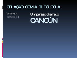 CRIAÇÃO COM A TIPOLOGIA CONTRASTE (tamanho+cor) Um paraíso chamado  CANCÚN 
