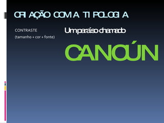 CRIAÇÃO COM A TIPOLOGIA CONTRASTE (tamanho + cor + fonte) Um paraíso chamado  CANCÚN 