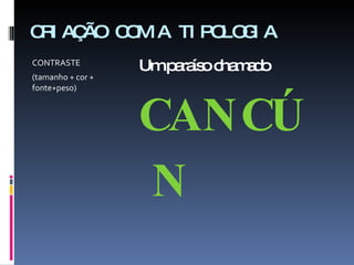 CRIAÇÃO COM A TIPOLOGIA CONTRASTE (tamanho + cor + fonte+peso) Um paraíso chamado  CANCÚN 