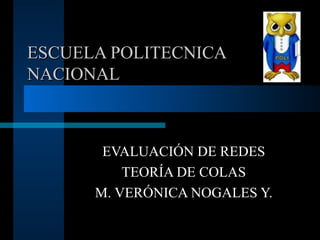 ESCUELA POLITECNICA NACIONAL EVALUACIÓN DE REDES TEORÍA DE COLAS M. VERÓNICA NOGALES Y. 