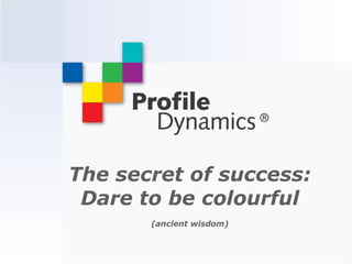 The secret of success:
 Dare to be colourful
       (ancient wisdom)
 