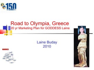 Road to Olympia, Greece20 yr Marketing Plan for GODDESS Laine LaineBuday 2010 