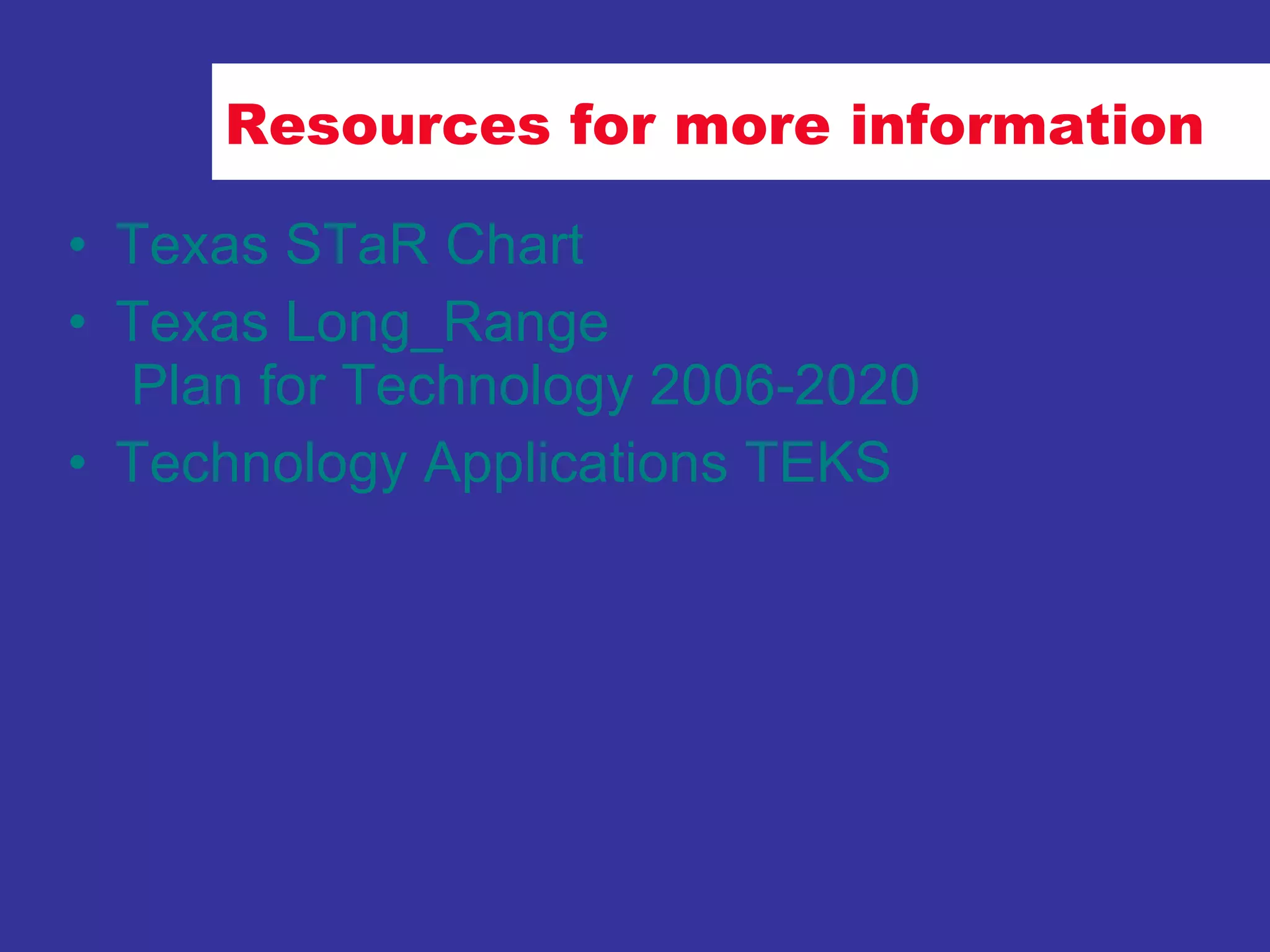Resources for more information Texas  STaR  Chart Texas  Long_Range  Plan for Technology 2006-2020 Technology Applications TEKS 