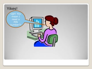 Yikes!Ugh! You mean I need a PIN number?!