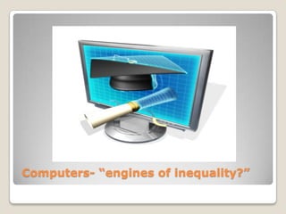 Computers- “engines of inequality?” 