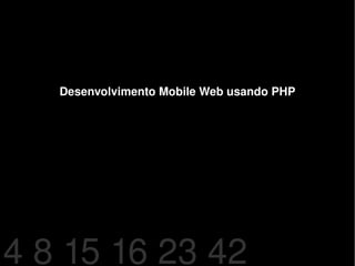 Desenvolvimento Mobile Web usando PHP 4 8 15 16 23 42 