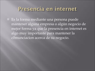 Es la forma mediante una persona puede mantener alguna empresa o algún negocio de mejor forma ya que la presencia en internet es algo muy importante para mantener la c0munciacion acerca de su negocio. 