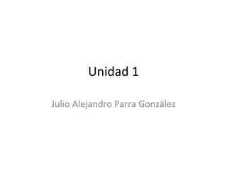 Unidad 1 Julio Alejandro Parra González 