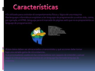 Características Es utilizado para controlar el comportamiento físico y lógico de una maquina