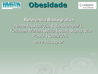 Obesidade Referência Bibliográfica Alimentos,nutrição & dietoterapia/ L. Kathleen Mahan,Sylvia Escott-Stump;São Paulo: Roca,2005. www.hu.usp.br 