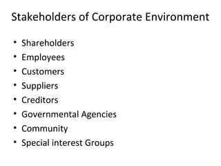 Stakeholders of Corporate Environment
• Shareholders
• Employees
• Customers
• Suppliers
• Creditors
• Governmental Agencies
• Community
• Special interest Groups
 