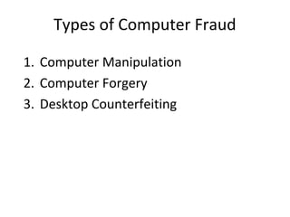Types of Computer Fraud
1. Computer Manipulation
2. Computer Forgery
3. Desktop Counterfeiting
 