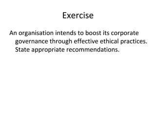 Exercise
An organisation intends to boost its corporate
governance through effective ethical practices.
State appropriate recommendations.
 