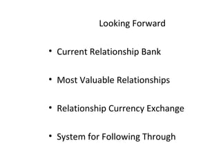 Looking Forward
• Current Relationship Bank
• Most Valuable Relationships
• Relationship Currency Exchange
• System for Following Through
 