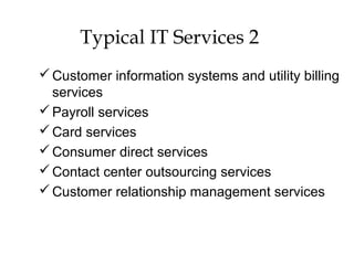 Typical IT Services 2 2
Customer information systems and utility billing
services
Payroll services
Card services
Consumer direct services
Contact center outsourcing services
Customer relationship management services
 